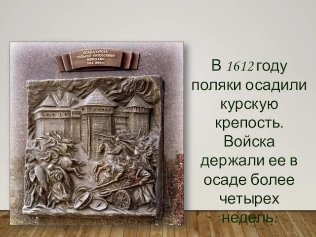 В 1612 году поляки осадили курскую крепость. Войска держали ее в осаде более четырех недель.