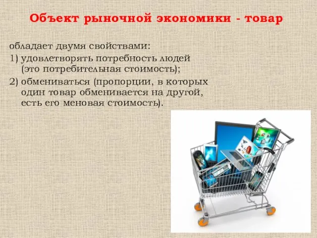 обладает двумя свойствами: 1) удовлетворять потребность людей (это потребительная стоимость); 2) обмениваться