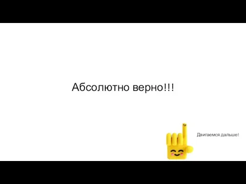 Абсолютно верно!!! Двигаемся дальше!