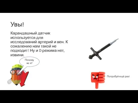 Увы! Карандашный датчик используется для исследований артерий и вен. К сожалению нам