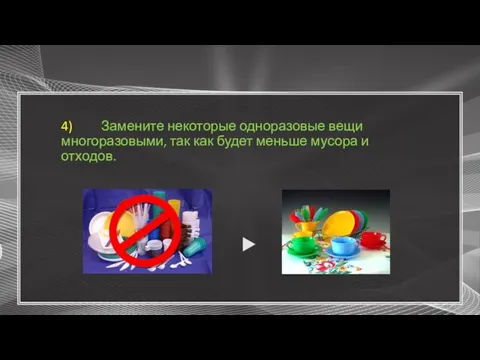 4) Замените некоторые одноразовые вещи многоразовыми, так как будет меньше мусора и отходов. ▶