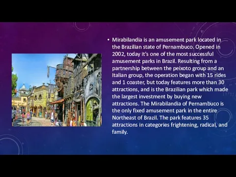 Mirabilandia is an amusement park located in the Brazilian state of Pernambuco.