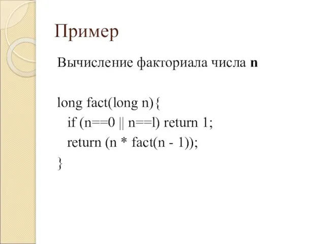 Пример Вычисление факториала числа n long fact(long n){ if (n==0 || n==l)