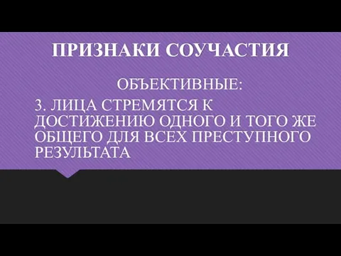 ПРИЗНАКИ СОУЧАСТИЯ ОБЪЕКТИВНЫЕ: 3. ЛИЦА СТРЕМЯТСЯ К ДОСТИЖЕНИЮ ОДНОГО И ТОГО ЖЕ