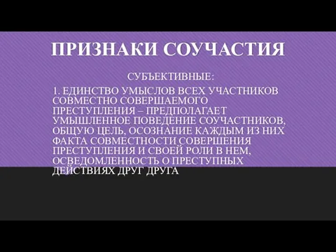 ПРИЗНАКИ СОУЧАСТИЯ СУБЪЕКТИВНЫЕ: 1. ЕДИНСТВО УМЫСЛОВ ВСЕХ УЧАСТНИКОВ СОВМЕСТНО СОВЕРШАЕМОГО ПРЕСТУПЛЕНИЯ –