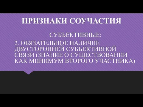 ПРИЗНАКИ СОУЧАСТИЯ СУБЪЕКТИВНЫЕ: 2. ОБЯЗАТЕЛЬНОЕ НАЛИЧИЕ ДВУСТОРОННЕЙ СУБЪЕКТИВНОЙ СВЯЗИ (ЗНАНИЕ О СУЩЕСТВОВАНИИ КАК МИНИМУМ ВТОРОГО УЧАСТНИКА)