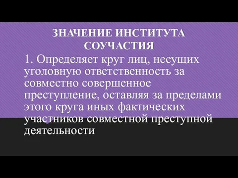 ЗНАЧЕНИЕ ИНСТИТУТА СОУЧАСТИЯ 1. Определяет круг лиц, несущих уголовную ответственность за совместно