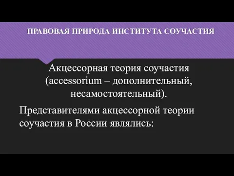 ПРАВОВАЯ ПРИРОДА ИНСТИТУТА СОУЧАСТИЯ Акцессорная теория соучастия (accessorium – дополнительный, несамостоятельный). Представителями