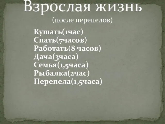 Кушать(1час) Спать(7часов) Работать(8 часов) Дача(3часа) Семья(1,5часа) Рыбалка(2час) Перепела(1,5часа) Взрослая жизнь (после перепелов)