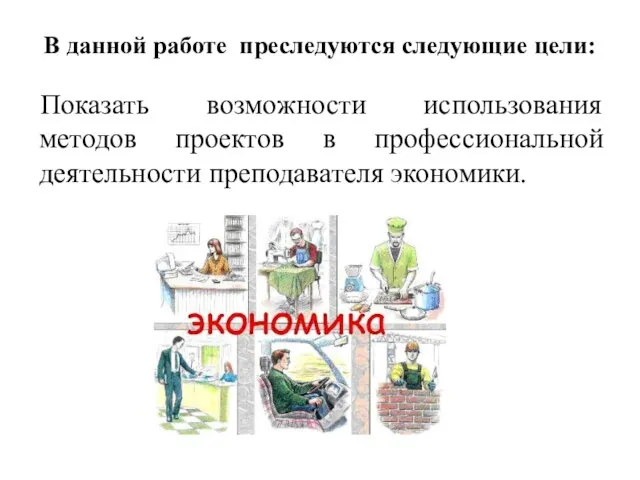 В данной работе преследуются следующие цели: Показать возможности использования методов проектов в профессиональной деятельности преподавателя экономики.