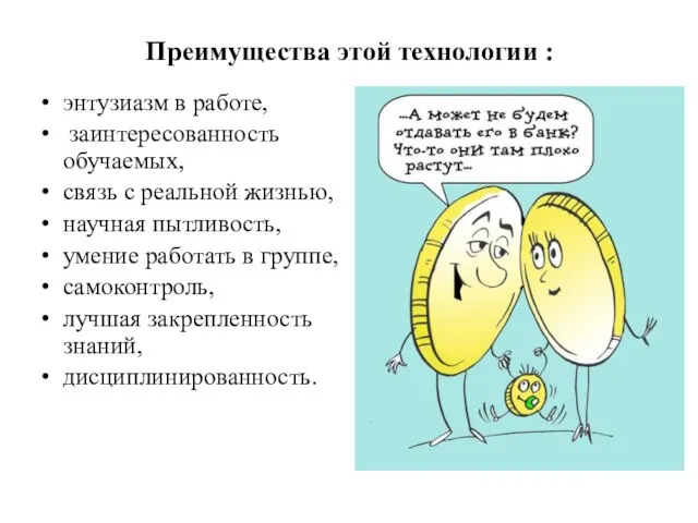 Преимущества этой технологии : энтузиазм в работе, заинтересованность обучаемых, связь с реальной