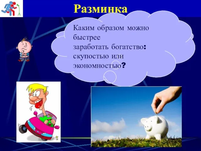 Разминка Чем скупость отличается от экономности? Каким образом можно быстрее заработать богатство: скупостью или экономностью?