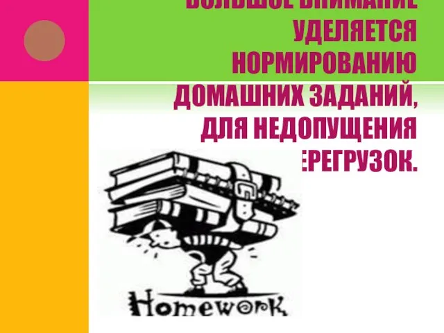 БОЛЬШОЕ ВНИМАНИЕ УДЕЛЯЕТСЯ НОРМИРОВАНИЮ ДОМАШНИХ ЗАДАНИЙ, ДЛЯ НЕДОПУЩЕНИЯ ПЕРЕГРУЗОК.