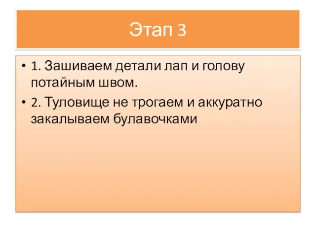 1. Зашиваем детали лап и голову потайным швом. 2. Туловище не трогаем