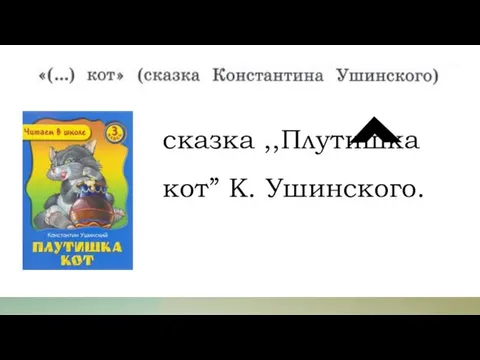сказка ,,Плутишка кот” К. Ушинского.