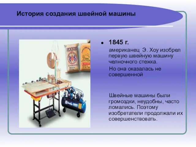 1845 г. американец Э. Хоу изобрел первую швейную машину челночного стежка. Но