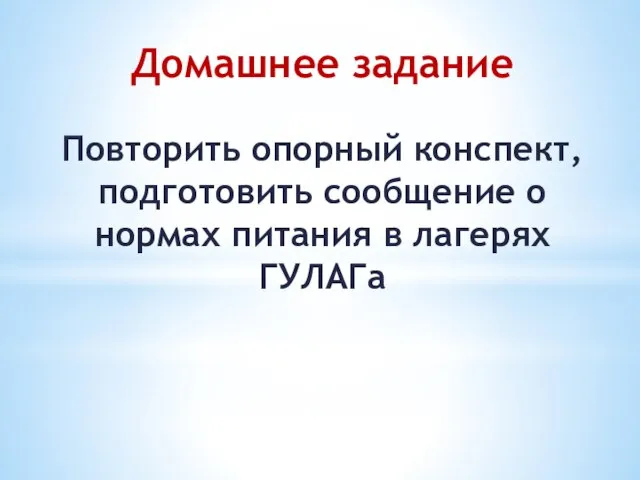 Домашнее задание Повторить опорный конспект, подготовить сообщение о нормах питания в лагерях ГУЛАГа