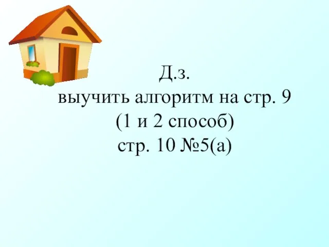 Д.з. выучить алгоритм на стр. 9 (1 и 2 способ) стр. 10 №5(а)