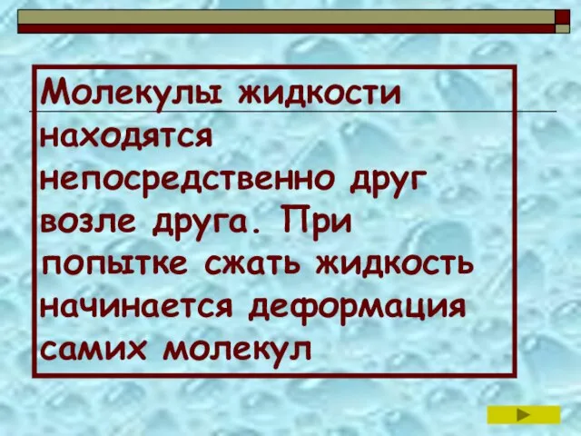 Молекулы жидкости находятся непосредственно друг возле друга. При попытке сжать жидкость начинается деформация самих молекул