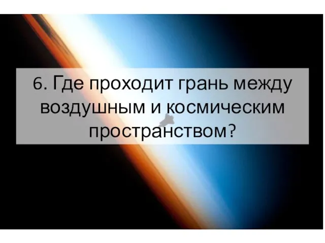 6. Где проходит грань между воздушным и космическим пространством?