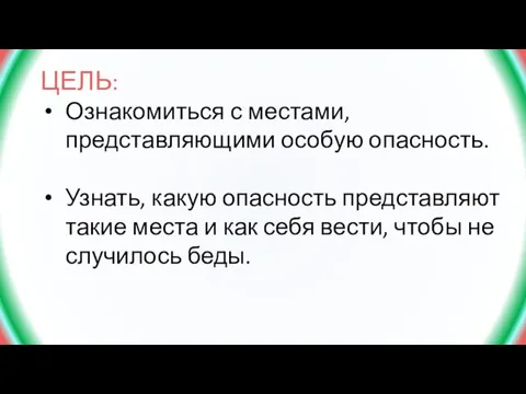 ЦЕЛЬ: Ознакомиться с местами, представляющими особую опасность. Узнать, какую опасность представляют такие