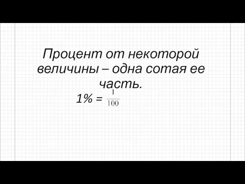 Процент от некоторой величины – одна сотая ее часть. 1% =