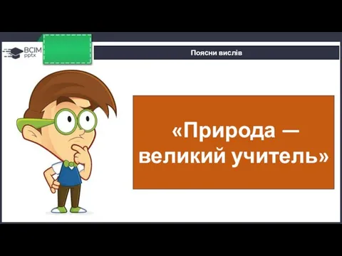 Поясни вислів «Природа — великий учитель»