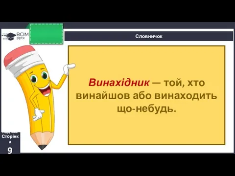 Словничок Підручник. Сторінка 9 Винахідник — той, хто винайшов або винаходить що-небудь.