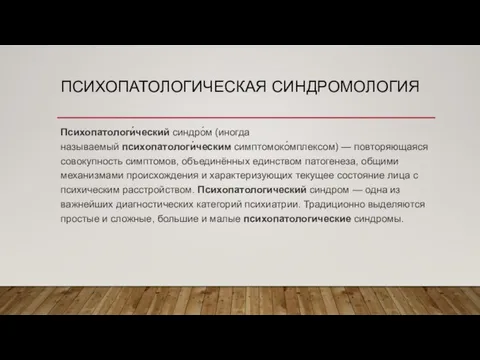 ПСИХОПАТОЛОГИЧЕСКАЯ СИНДРОМОЛОГИЯ Психопатологи́ческий синдро́м (иногда называемый психопатологи́ческим симптомоко́мплексом) — повторяющаяся совокупность симптомов,