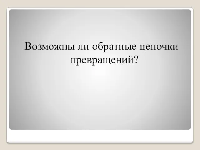 Возможны ли обратные цепочки превращений?