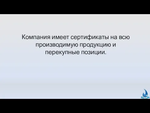 Компания имеет сертификаты на всю производимую продукцию и перекупные позиции.