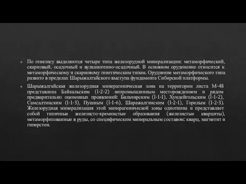 По генезису выделяются четыре типа железорудной минерализации: метаморфический, скарновый, осадочный и вулканогенно-осадочный.