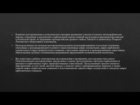 В районе месторождения в геологическом строении принимают участие осадочно-метаморфические породы, относимые к