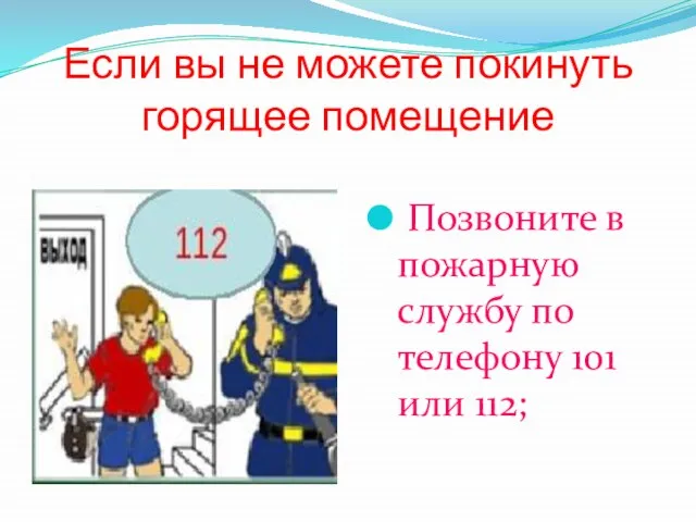 Если вы не можете покинуть горящее помещение Позвоните в пожарную службу по телефону 101 или 112;