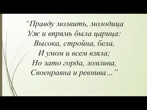 “Правду молвить, молодица Уж и впрямь была царица: Высока, стройна, бела, И