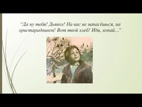 “Да ну тебя! Дьявол! На вас не напасёшься, на христарадников! Вот твой хлеб! Иди, копай…”