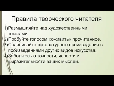 Правила творческого читателя Размышляйте над художественными текстами. Пробуйте голосом «оживить» прочитанное. Сравнивайте