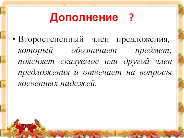 Дополнение ? Второстепенный член предложения, который обозначает предмет, поясняет сказуемое или другой