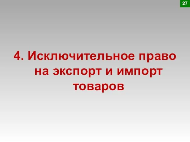 4. Исключительное право на экспорт и импорт товаров 27