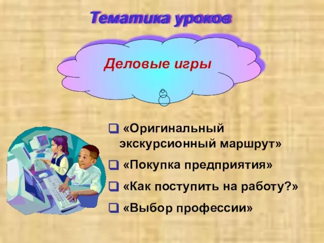 Тематика уроков «Оригинальный экскурсионный маршрут» «Покупка предприятия» «Как поступить на работу?» «Выбор профессии» Деловые игры