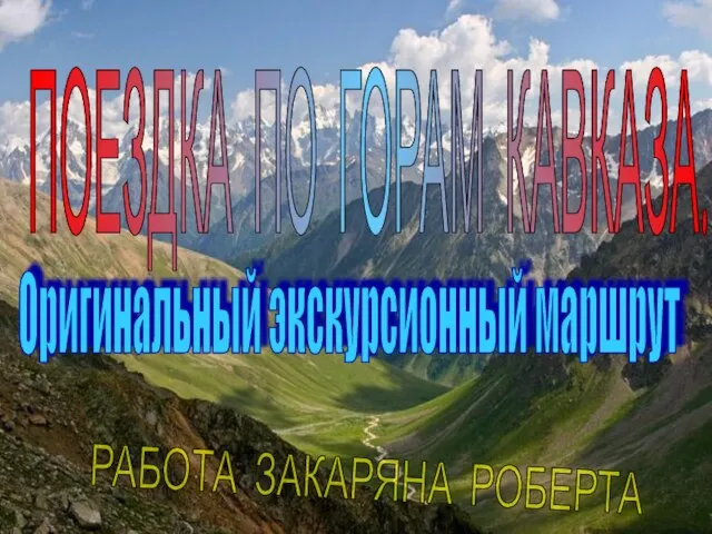 ПОЕЗДКА ПО ГОРАМ КАВКАЗА. РАБОТА ЗАКАРЯНА РОБЕРТА Оригинальный экскурсионный маршрут