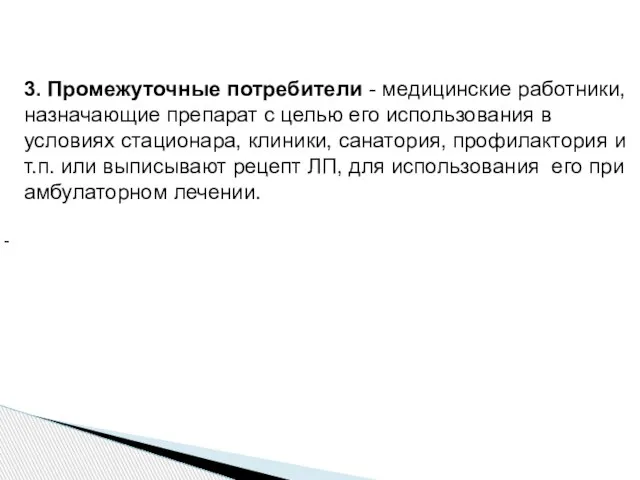 - 3. Промежуточные потребители - медицинские работники, назначающие препарат с целью его