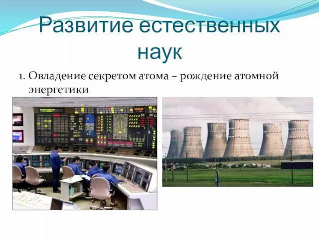 Развитие естественных наук 1. Овладение секретом атома – рождение атомной энергетики