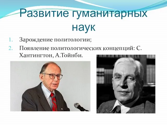 Развитие гуманитарных наук Зарождение политологии; Появление политологических концепций: С.Хантингтон, А.Тойнби.