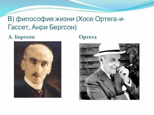 В) философия жизни (Хосе Ортега-и-Гассет, Анри Бергсон) А. Бергсон Ортега