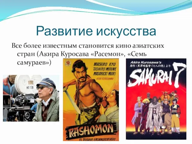 Развитие искусства Все более известным становится кино азиатских стран (Акира Куросава «Расемон», «Семь самураев»)