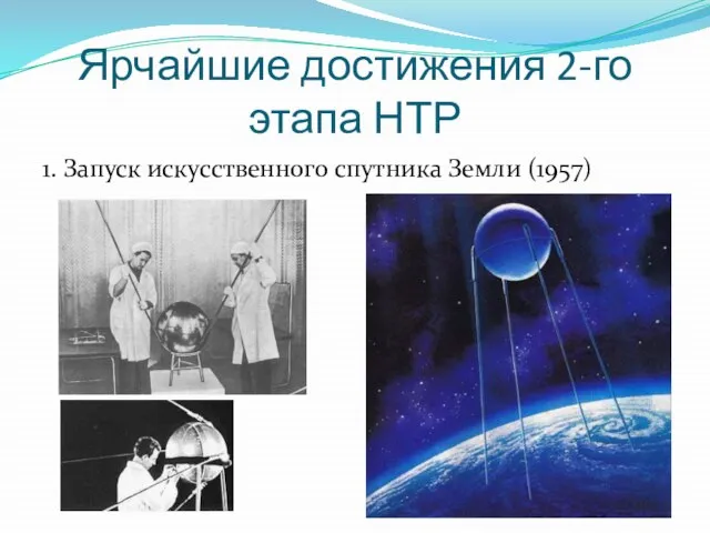 Ярчайшие достижения 2-го этапа НТР 1. Запуск искусственного спутника Земли (1957)