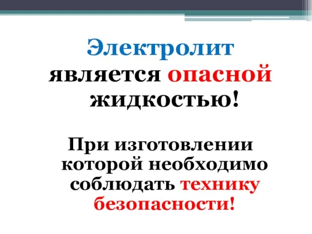 Электролит является опасной жидкостью! При изготовлении которой необходимо соблюдать технику безопасности!