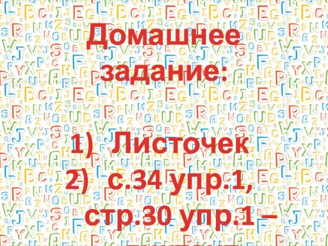 Домашнее задание: Листочек с.34 упр.1, стр.30 упр.1 – диктант