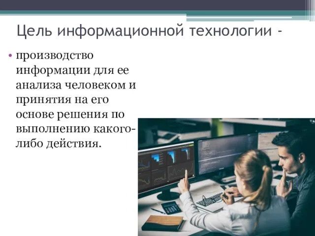 Цель информационной технологии - производство информации для ее анализа человеком и принятия